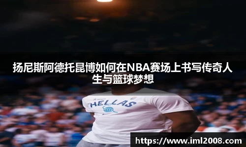 扬尼斯阿德托昆博如何在NBA赛场上书写传奇人生与篮球梦想