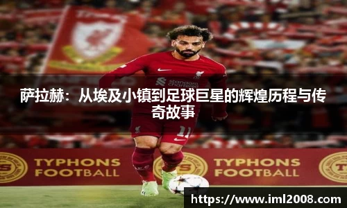 萨拉赫：从埃及小镇到足球巨星的辉煌历程与传奇故事